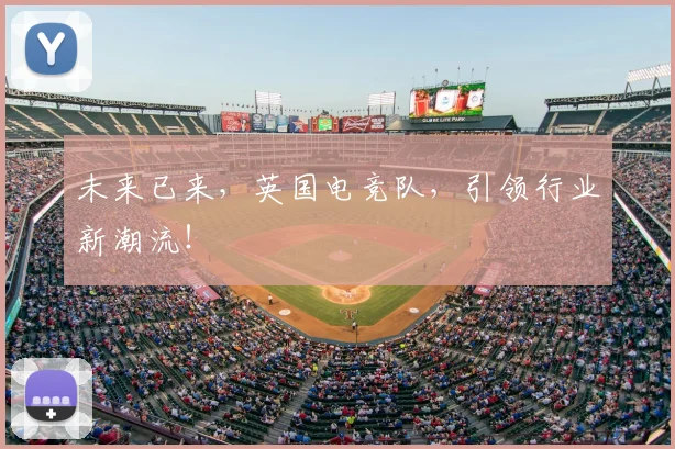 未来已来，英国电竞队，引领行业新潮流！